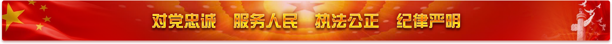 对党忠诚，服务人民，执法公正，纪律严明